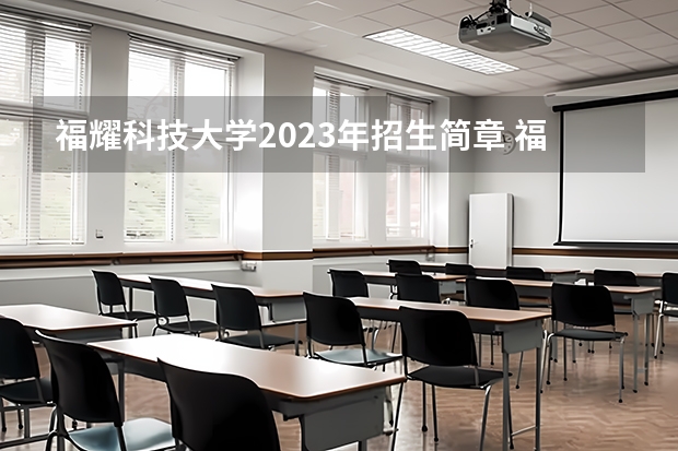 福耀科技大学2023年招生简章 福耀大学什么时候开始招生啊？