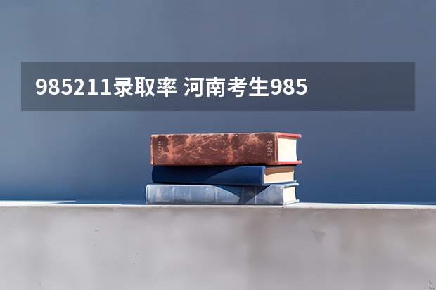 985211录取率 河南考生985211录取率