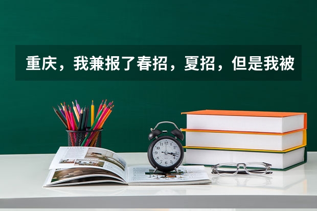 重庆，我兼报了春招，夏招，但是我被春招志愿征集录取了，我想高考，我该怎么办，求求你们帮帮我