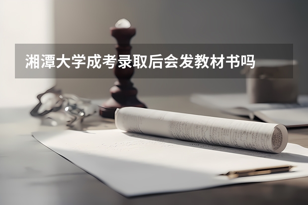 湘潭大学成考录取后会发教材书吗