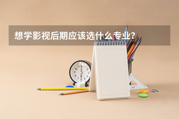 想学影视后期应该选什么专业?