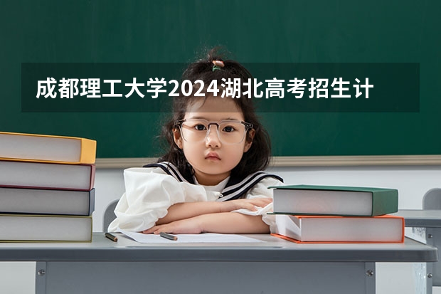 成都理工大学2024湖北高考招生计划详解