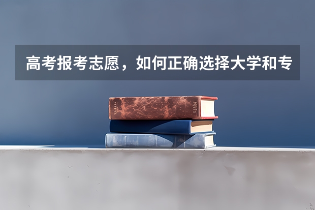 高考报考志愿，如何正确选择大学和专业？