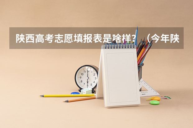 陕西高考志愿填报表是啥样？（今年陕西二本志愿填报时间）