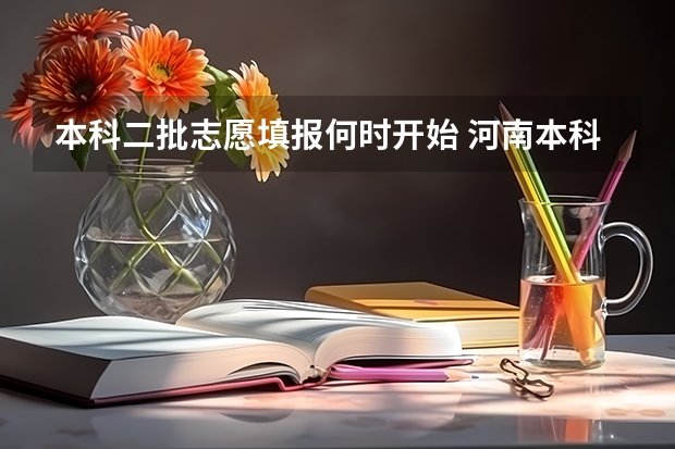 本科二批志愿填报何时开始 河南本科二批志愿填报时间