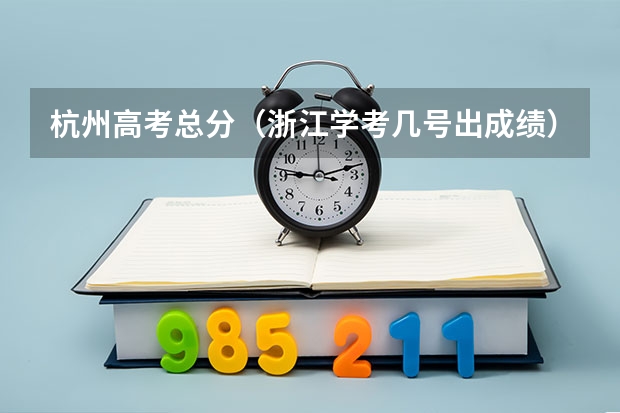 杭州高考总分（浙江学考几号出成绩）