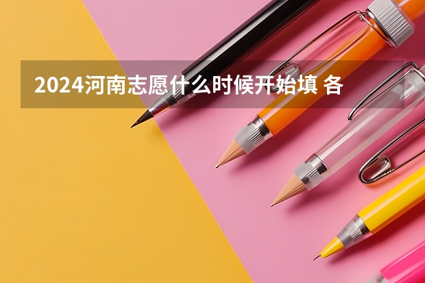 2024河南志愿什么时候开始填 各批次志愿填报时间公布
