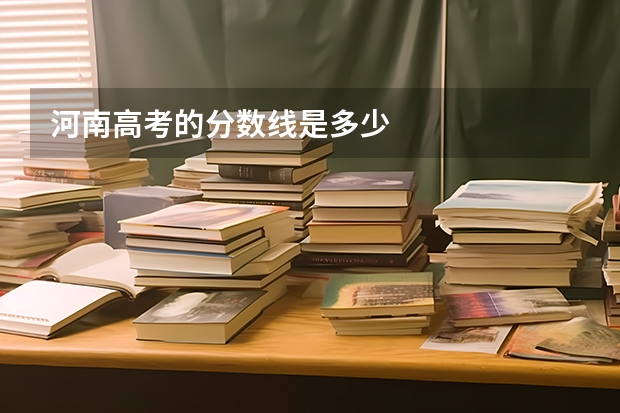 河南高考的分数线是多少