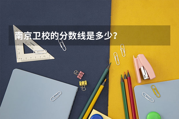 南京卫校的分数线是多少？