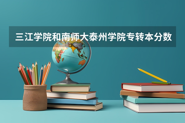 三江学院和南师大泰州学院专转本分数线哪个比较高?