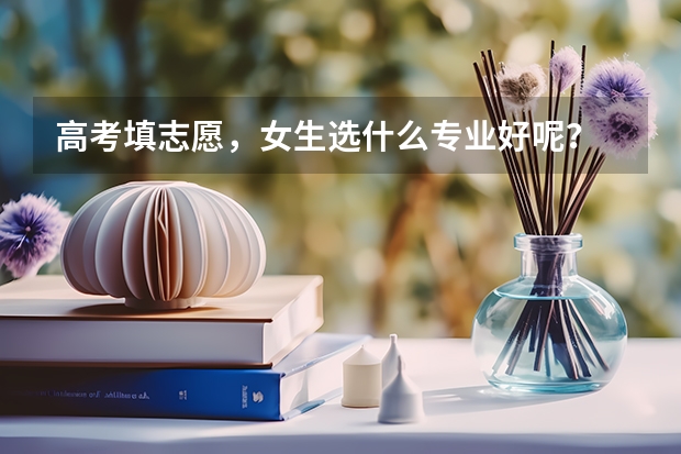 高考填志愿，女生选什么专业好呢？