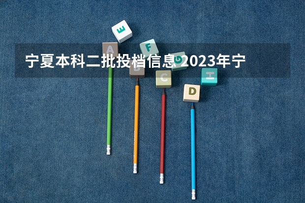 宁夏本科二批投档信息 2023年宁夏高考投档线