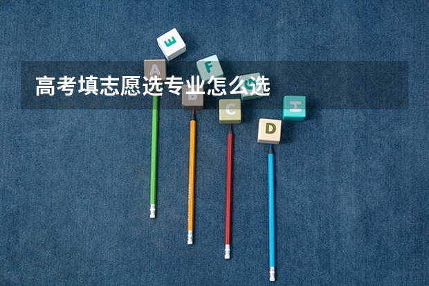 高考填志愿选专业怎么选