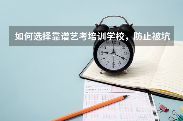 如何选择靠谱艺考培训学校，防止被坑