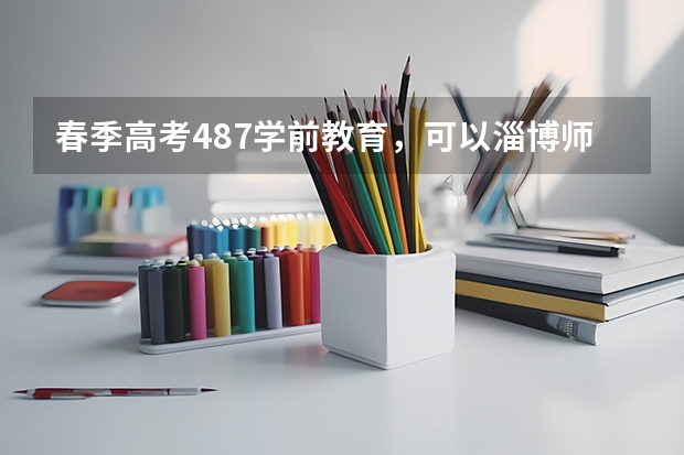春季高考487学前教育，可以淄博师专吗