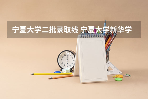 宁夏大学二批录取线 宁夏大学新华学院是几本