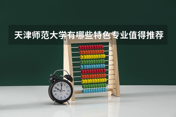 天津师范大学有哪些特色专业值得推荐？