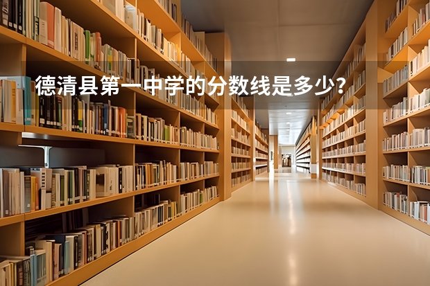 德清县第一中学的分数线是多少？