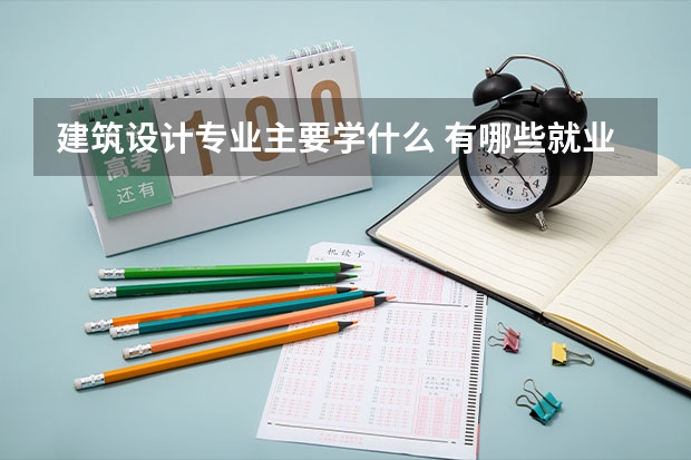 建筑设计专业主要学什么 有哪些就业方向