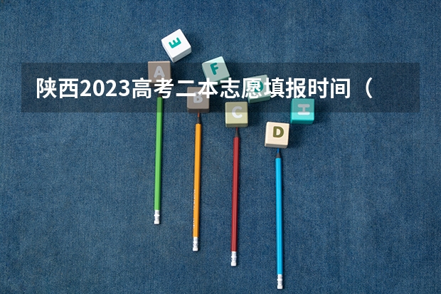 陕西2023高考二本志愿填报时间（陕西高考志愿填报流程）