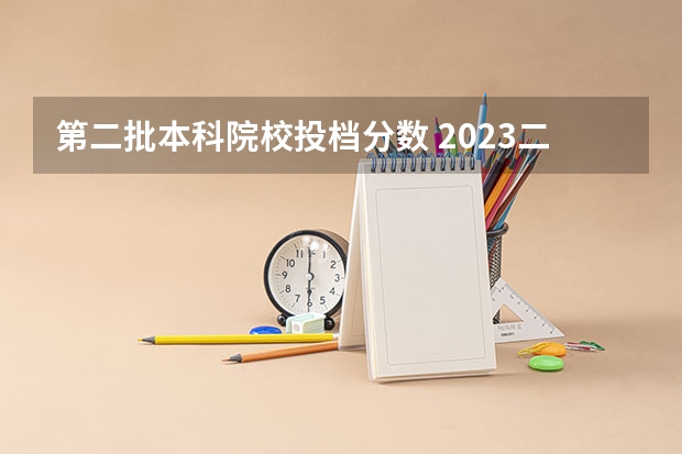 第二批本科院校投档分数 2023二本b类分数线