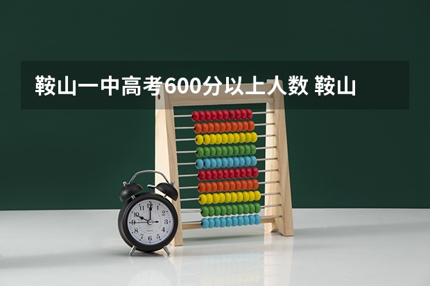 鞍山一中高考600分以上人数 鞍山一中高考成绩