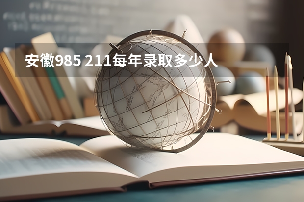 安徽985 211每年录取多少人
