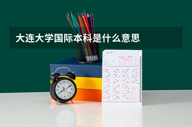 大连大学国际本科是什么意思