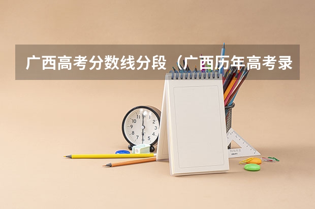 广西高考分数线分段（广西历年高考录取分数线）