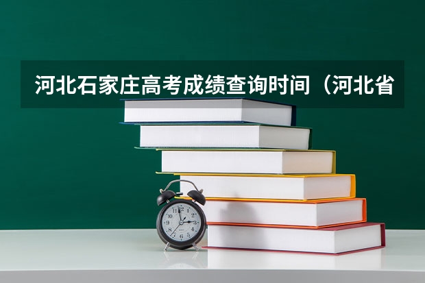 河北石家庄高考成绩查询时间（河北省高考成绩查询时间是几号）