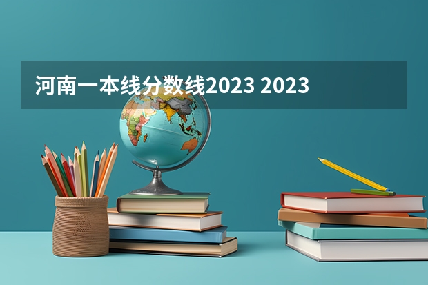 河南一本线分数线2023 2023河南高考分数录取线一本二本
