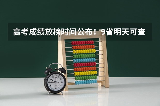 高考成绩放榜时间公布！9省明天可查分 高考完分数多长时间出来