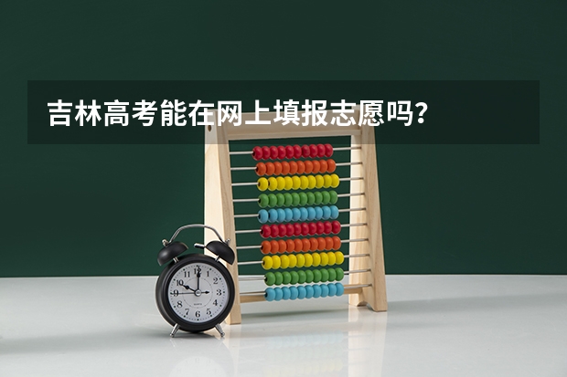 吉林高考能在网上填报志愿吗？