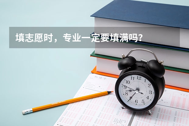 填志愿时，专业一定要填满吗？