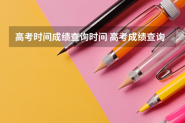 高考时间成绩查询时间 高考成绩查询时间