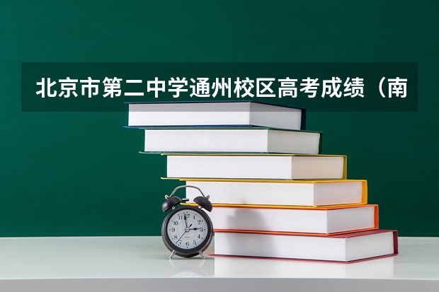 北京市第二中学通州校区高考成绩（南通市通州区 通中高考有几个录取清华，北大的）