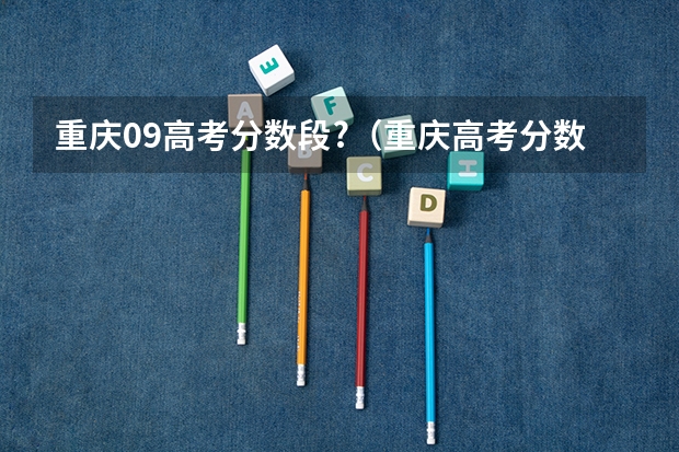 重庆09高考分数段?(重庆高考分数段)
