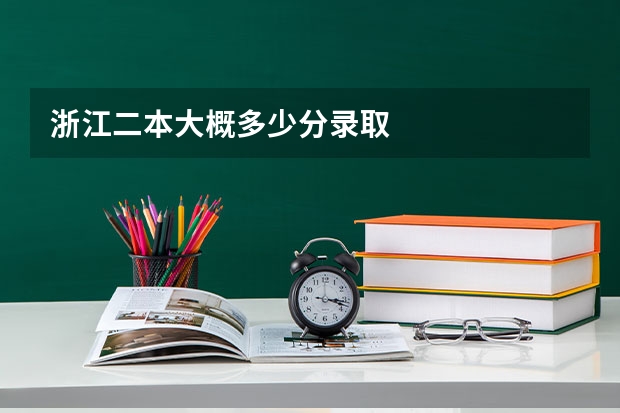 浙江二本大概多少分录取