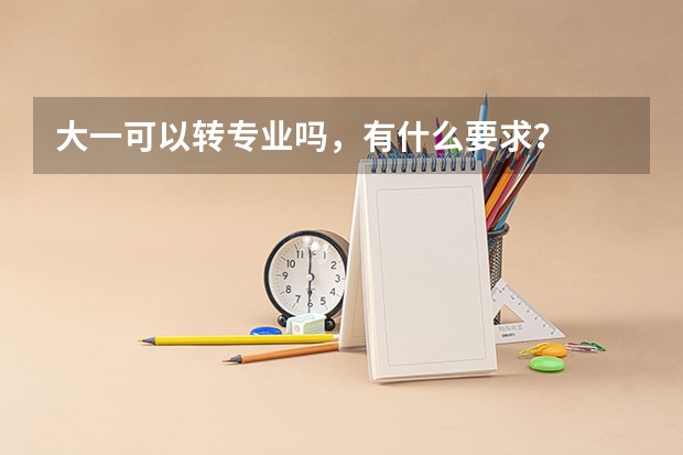大一可以转专业吗，有什么要求？