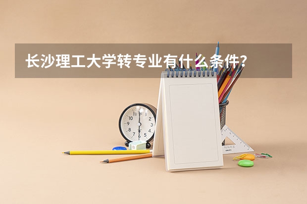 长沙理工大学转专业有什么条件？