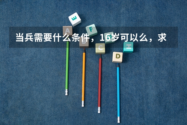 当兵需要什么条件，16岁可以么，求解需要什么条件！谢谢！