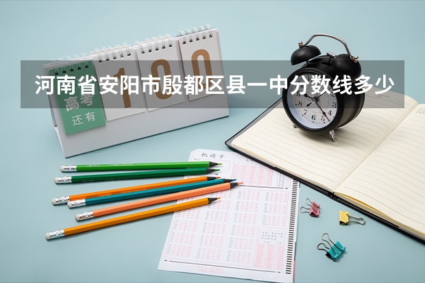 河南省安阳市殷都区县一中分数线多少