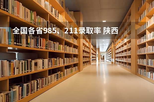 全国各省985、211录取率 陕西省每年高考985录取人数