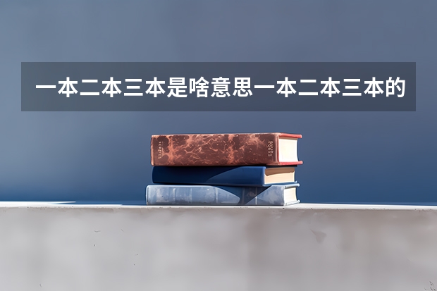 一本二本三本是啥意思一本二本三本的区别（本科一批二批三批啥意思）
