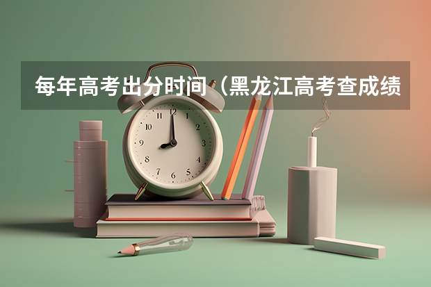 每年高考出分时间（黑龙江高考查成绩时间）