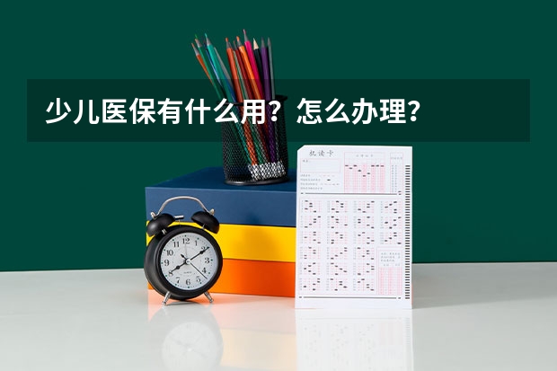 少儿医保有什么用？怎么办理？