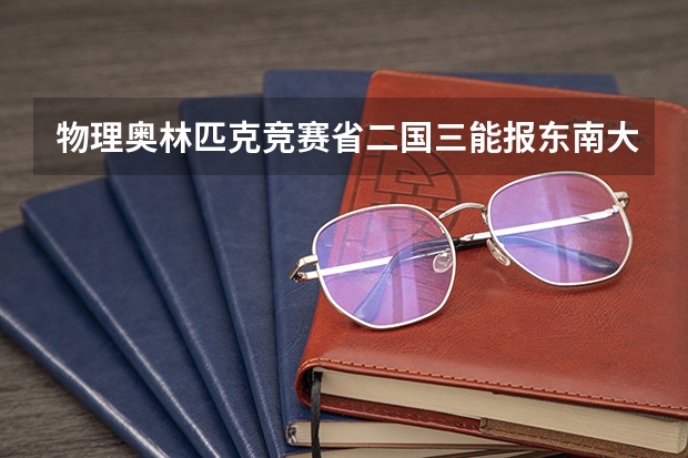 物理奥林匹克竞赛省二国三能报东南大学综评吗