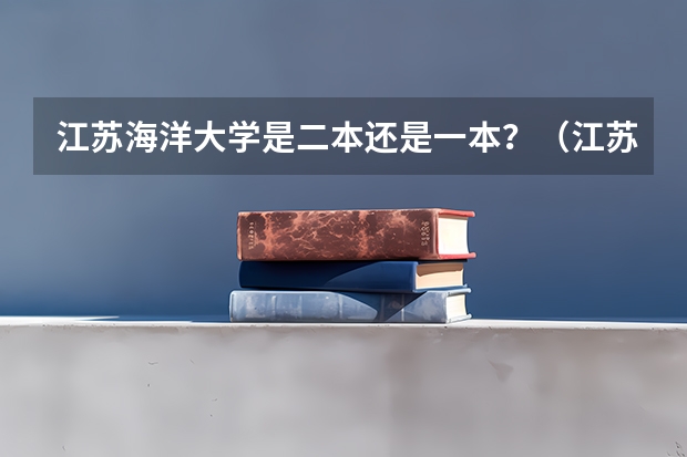 江苏海洋大学是二本还是一本？（江苏海洋大学是一本还是二本？）