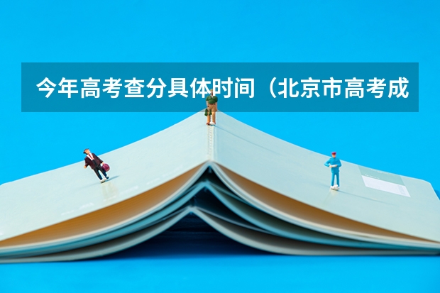 今年高考查分具体时间（北京市高考成绩查询时间几点）