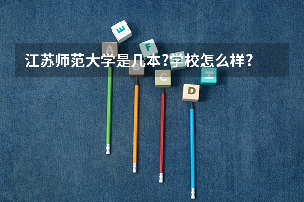 江苏师范大学是几本?学校怎么样?